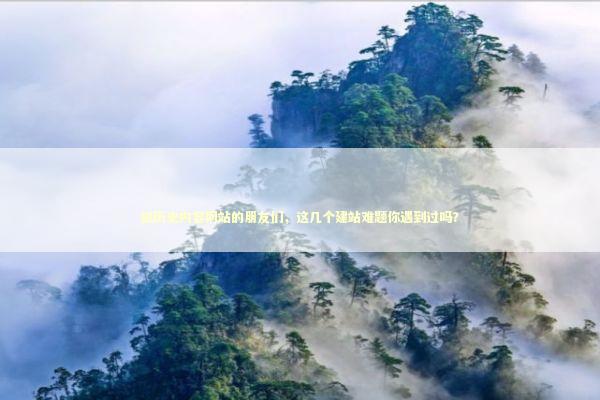 做历史内容网站的朋友们，这几个建站难题你遇到过吗？